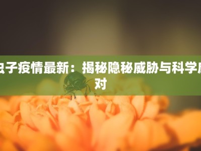 虫子疫情最新：揭秘隐秘威胁与科学应对