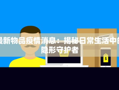 最新物品疫情消息：揭秘日常生活中的隐形守护者