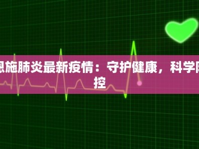 恩施肺炎最新疫情：守护健康，科学防控