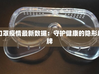 口罩疫情最新数据：守护健康的隐形盾牌