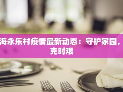 上海永乐村疫情最新动态：守护家园，共克时艰