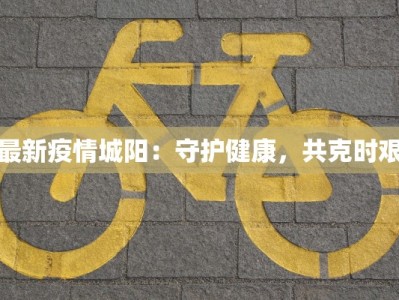 最新疫情城阳：守护健康，共克时艰