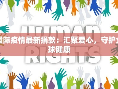 国际疫情最新捐款：汇聚爱心，守护全球健康