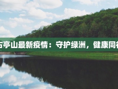 古亭山最新疫情：守护绿洲，健康同行