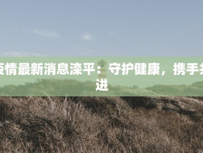 疫情最新消息滦平：守护健康，携手共进