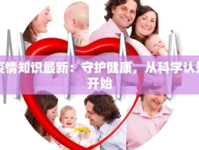 疫情知识最新：守护健康，从科学认知开始
