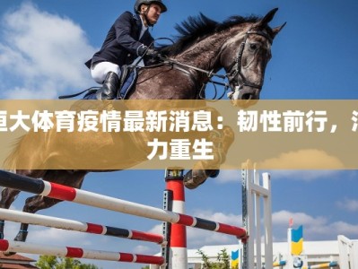 恒大体育疫情最新消息：韧性前行，活力重生