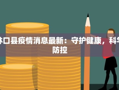 林口县疫情消息最新：守护健康，科学防控