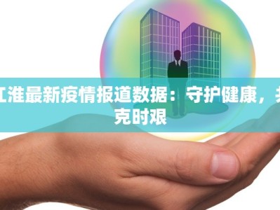 江淮最新疫情报道数据：守护健康，共克时艰