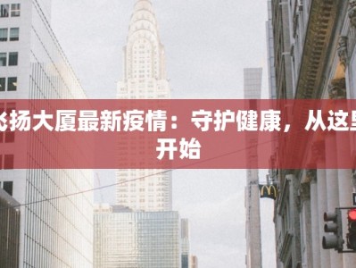 飞扬大厦最新疫情：守护健康，从这里开始