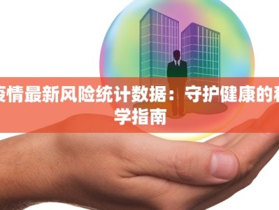 疫情最新风险统计数据：守护健康的科学指南