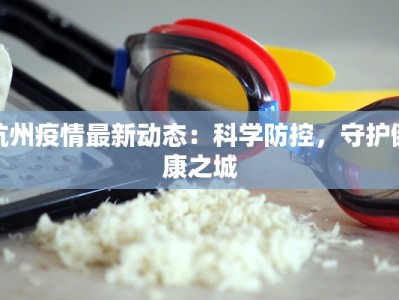 杭州疫情最新动态：科学防控，守护健康之城