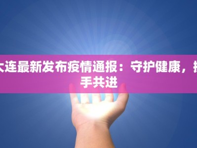 大连最新发布疫情通报：守护健康，携手共进