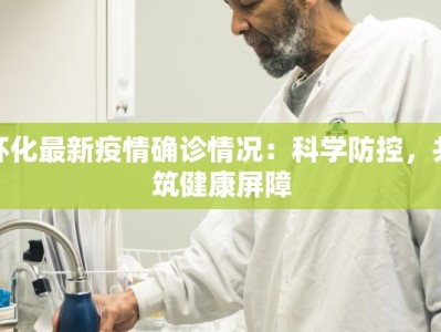 怀化最新疫情确诊情况：科学防控，共筑健康屏障