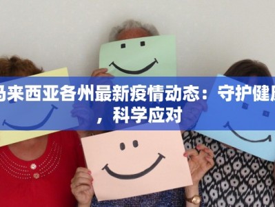 马来西亚各州最新疫情动态：守护健康，科学应对