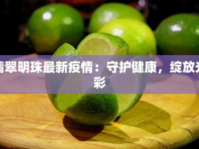翡翠明珠最新疫情：守护健康，绽放光彩