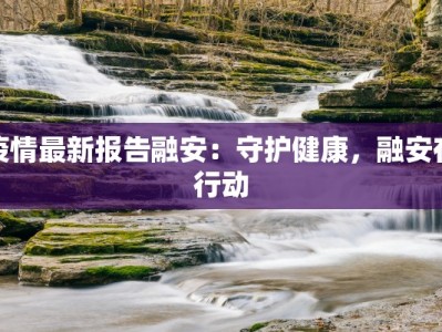 疫情最新报告融安：守护健康，融安在行动