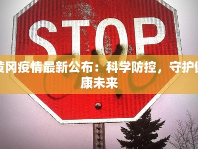 黄冈疫情最新公布：科学防控，守护健康未来