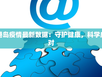 港岛疫情最新数据：守护健康，科学应对