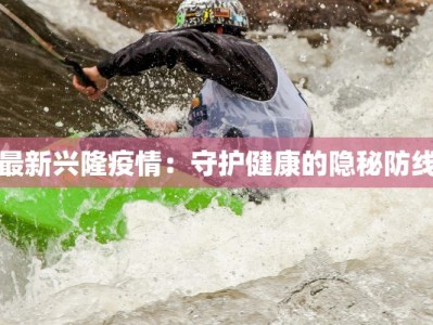 最新兴隆疫情：守护健康的隐秘防线