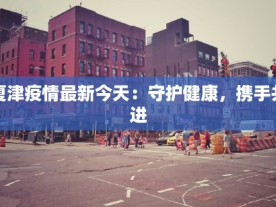 夏津疫情最新今天：守护健康，携手共进