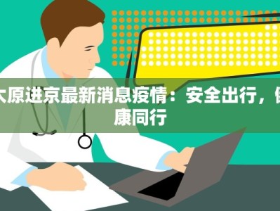 太原进京最新消息疫情：安全出行，健康同行