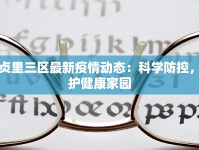 安贞里三区最新疫情动态：科学防控，守护健康家园