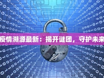 疫情溯源最新：揭开谜团，守护未来
