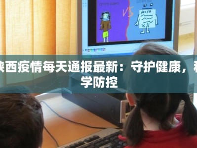 陕西疫情每天通报最新：守护健康，科学防控
