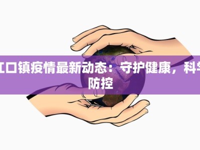 江口镇疫情最新动态：守护健康，科学防控