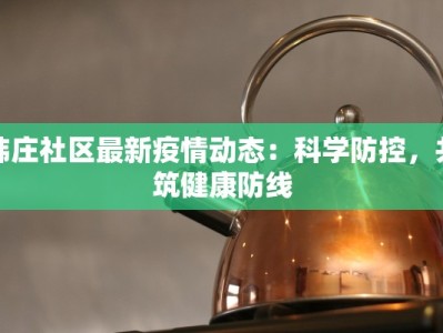 韩庄社区最新疫情动态：科学防控，共筑健康防线