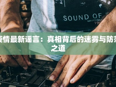 疫情最新谣言：真相背后的迷雾与防范之道