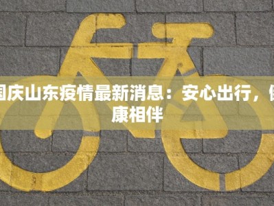 国庆山东疫情最新消息：安心出行，健康相伴