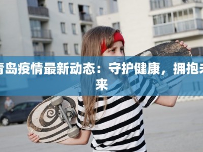 青岛疫情最新动态：守护健康，拥抱未来