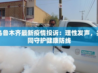 乌鲁木齐最新疫情投诉：理性发声，共同守护健康防线