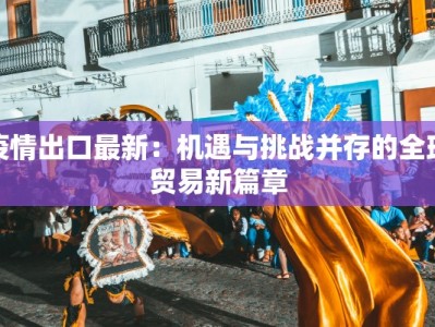 疫情出口最新：机遇与挑战并存的全球贸易新篇章