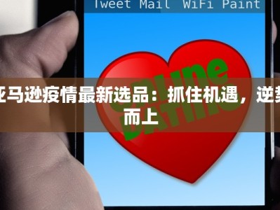 亚马逊疫情最新选品：抓住机遇，逆势而上