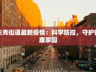 长青街道最新疫情：科学防控，守护健康家园