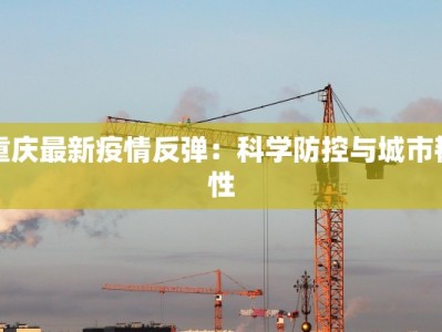 重庆最新疫情反弹：科学防控与城市韧性
