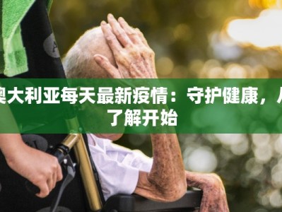 澳大利亚每天最新疫情：守护健康，从了解开始
