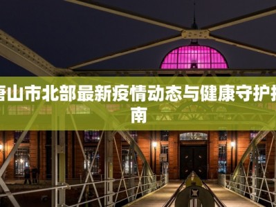唐山市北部最新疫情动态与健康守护指南