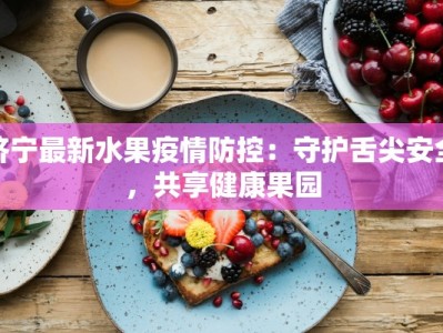 济宁最新水果疫情防控：守护舌尖安全，共享健康果园