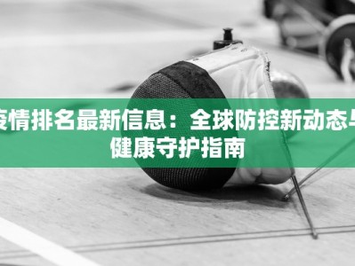 疫情排名最新信息：全球防控新动态与健康守护指南