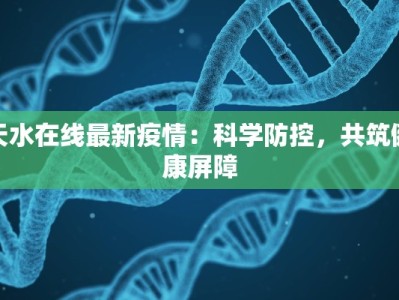 天水在线最新疫情：科学防控，共筑健康屏障