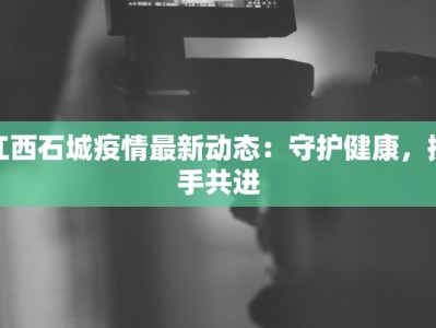 江西石城疫情最新动态：守护健康，携手共进