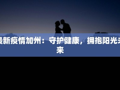 最新疫情加州：守护健康，拥抱阳光未来