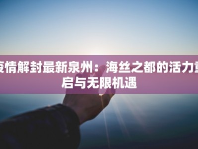 疫情解封最新泉州：海丝之都的活力重启与无限机遇