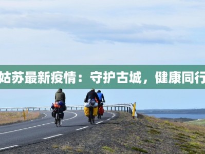 姑苏最新疫情：守护古城，健康同行