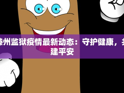 滕州监狱疫情最新动态：守护健康，共建平安