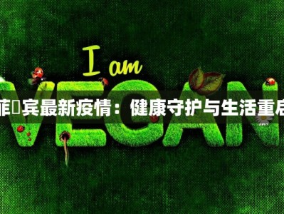 菲侓宾最新疫情：健康守护与生活重启